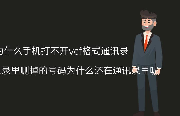 为什么手机打不开vcf格式通讯录 手机通讯录里删掉的号码为什么还在通讯录里呢？